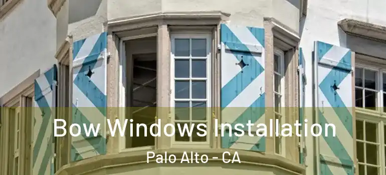  Bow Windows Installation Palo Alto - CA