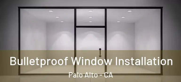  Bulletproof Window Installation Palo Alto - CA