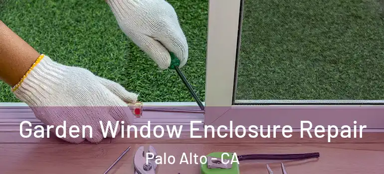  Garden Window Enclosure Repair Palo Alto - CA
