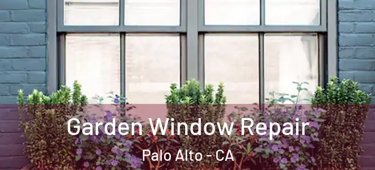  Garden Window Repair Palo Alto - CA